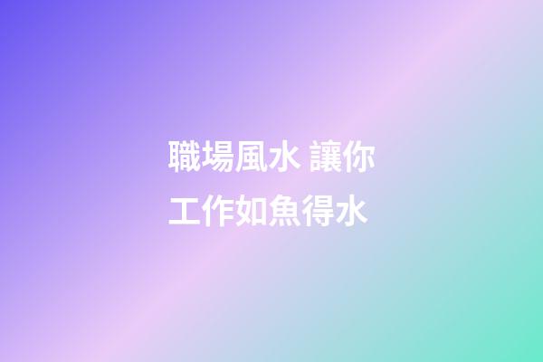 職場風水 讓你工作如魚得水